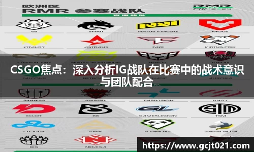 CSGO焦点：深入分析IG战队在比赛中的战术意识与团队配合