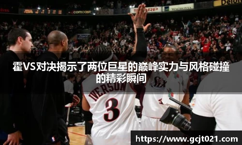 霍VS对决揭示了两位巨星的巅峰实力与风格碰撞的精彩瞬间